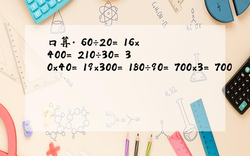 口算． 60÷20= 16×400= 210÷30= 30×40= 19×300= 180÷90= 700×3= 700