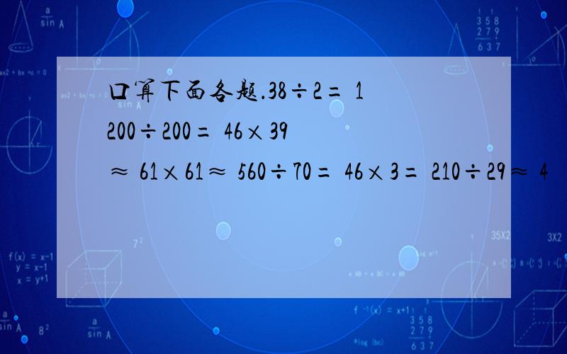 口算下面各题．38÷2= 1200÷200= 46×39≈ 61×61≈ 560÷70= 46×3= 210÷29≈ 4