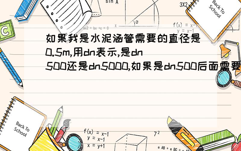 如果我是水泥涵管需要的直径是0.5m,用dn表示,是dn500还是dn5000,如果是dn500后面需要加单位吗