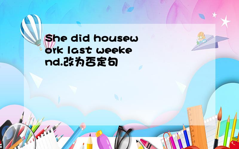 She did housework last weekend.改为否定句