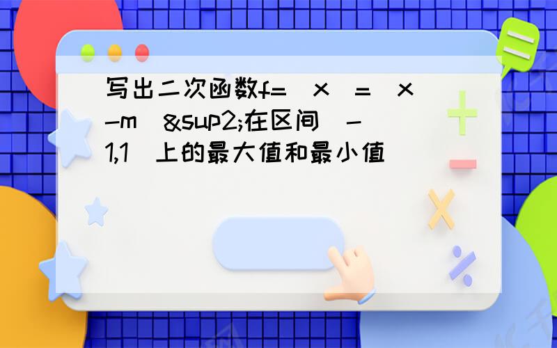 写出二次函数f=(x)=(x-m)²在区间[-1,1]上的最大值和最小值