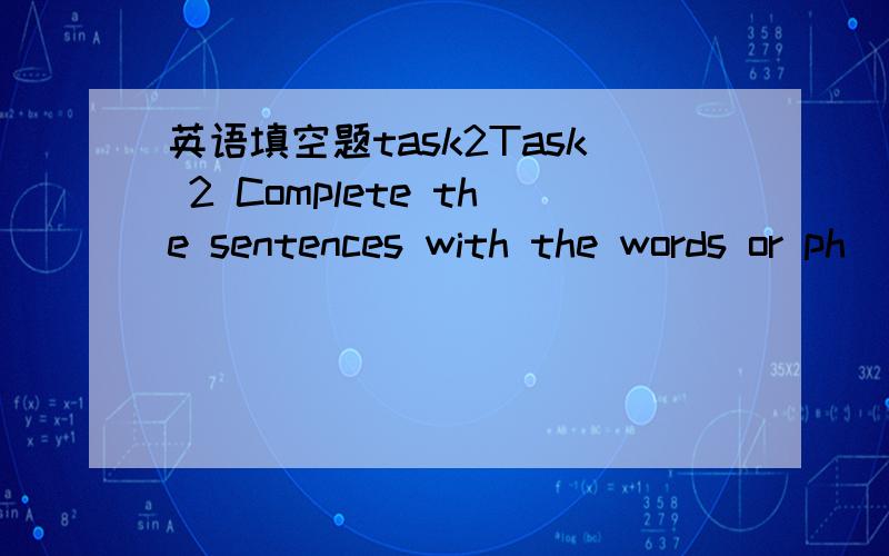 英语填空题task2Task 2 Complete the sentences with the words or ph