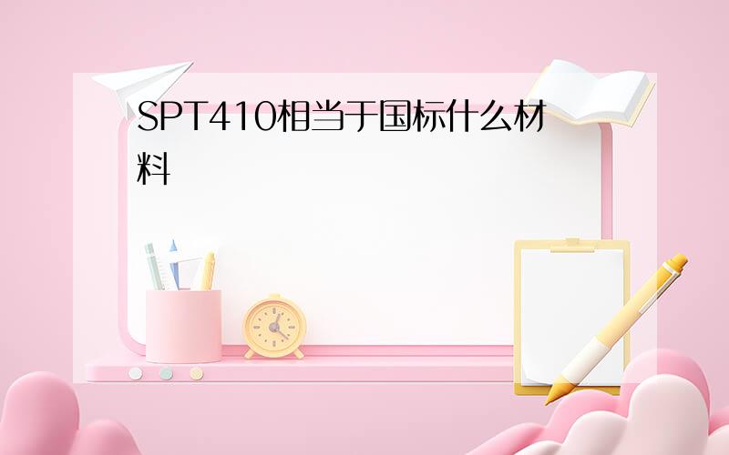 SPT410相当于国标什么材料