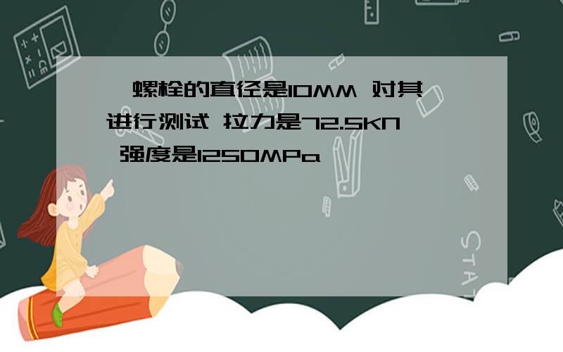 一螺栓的直径是10MM 对其进行测试 拉力是72.5KN 强度是1250MPa