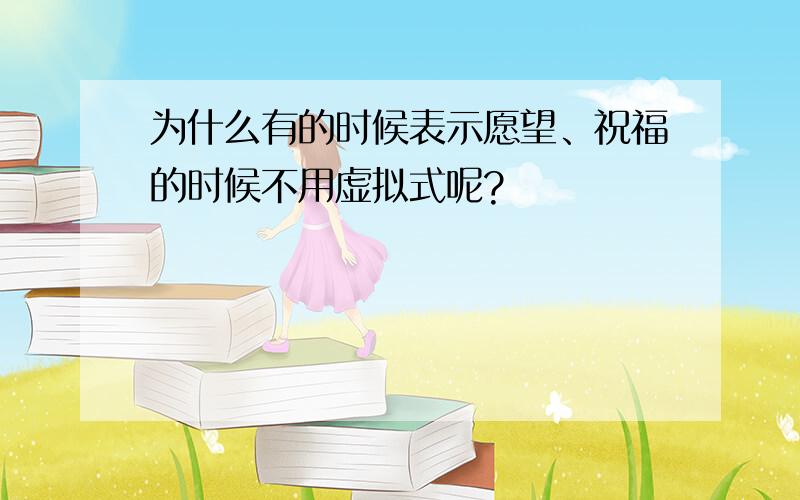 为什么有的时候表示愿望、祝福的时候不用虚拟式呢?