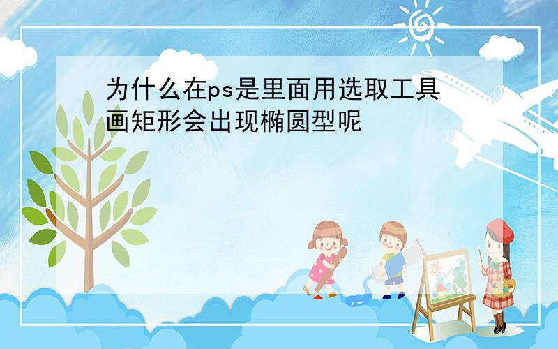 为什么在ps是里面用选取工具画矩形会出现椭圆型呢