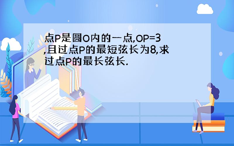 点P是圆O内的一点,OP=3,且过点P的最短弦长为8,求过点P的最长弦长.