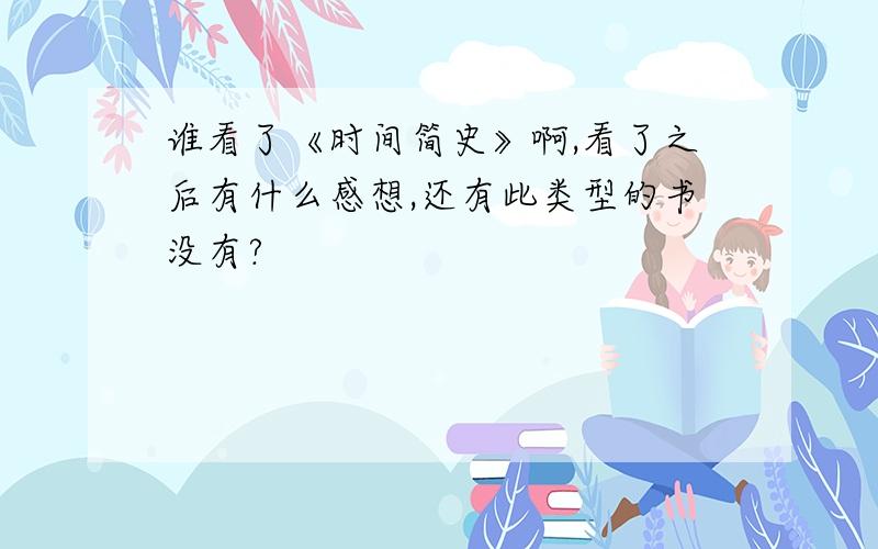 谁看了《时间简史》啊,看了之后有什么感想,还有此类型的书没有?