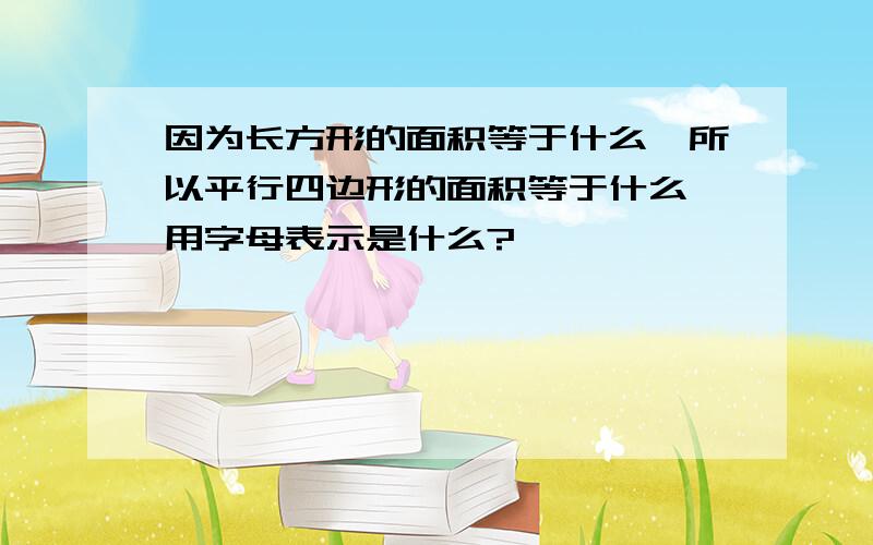 因为长方形的面积等于什么,所以平行四边形的面积等于什么,用字母表示是什么?