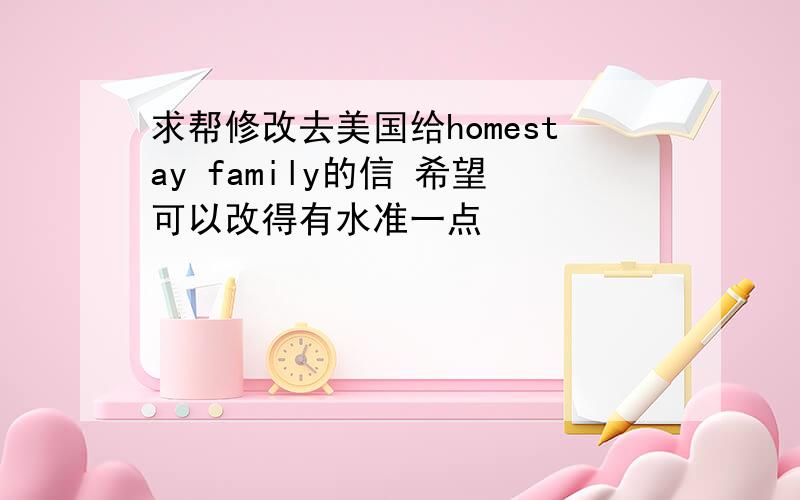 求帮修改去美国给homestay family的信 希望可以改得有水准一点