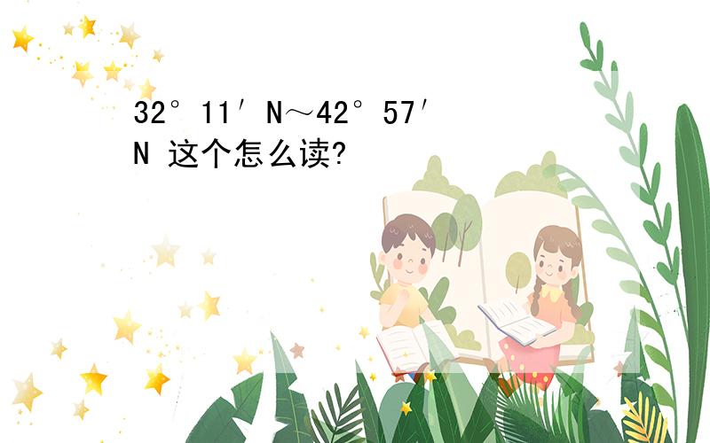 32°11′N～42°57′N 这个怎么读?