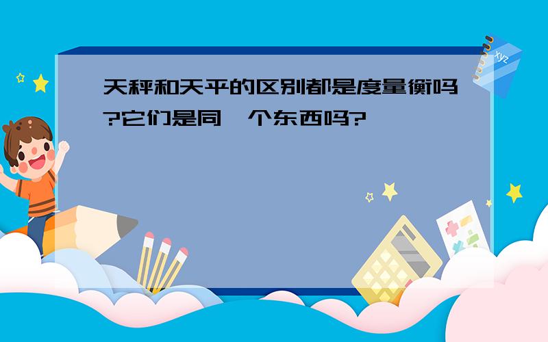 天秤和天平的区别都是度量衡吗?它们是同一个东西吗?