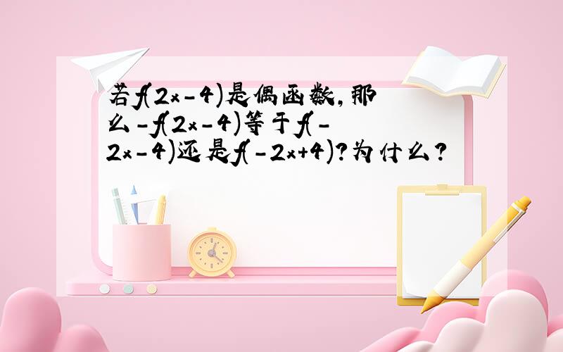 若f(2x-4)是偶函数,那么-f(2x-4)等于f(-2x-4)还是f(-2x+4)?为什么?