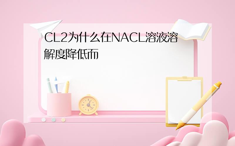 CL2为什么在NACL溶液溶解度降低而