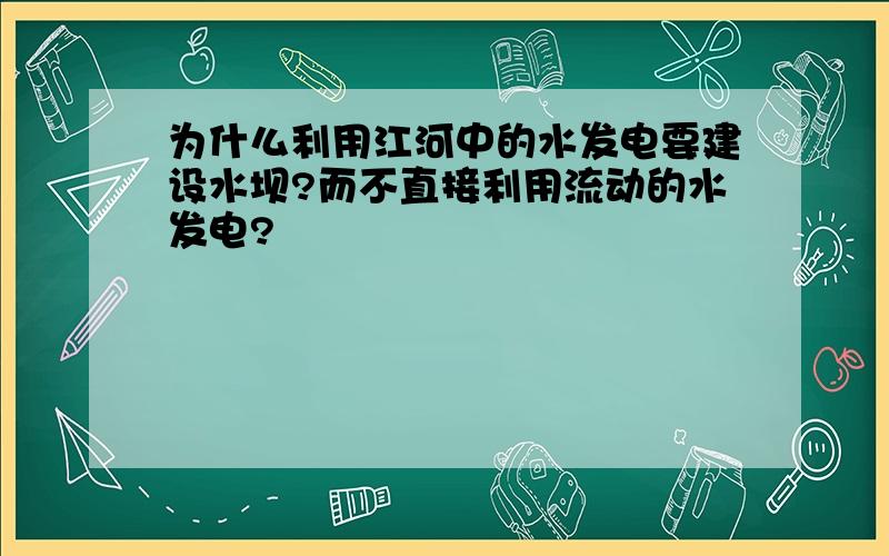 为什么利用江河中的水发电要建设水坝?而不直接利用流动的水发电?