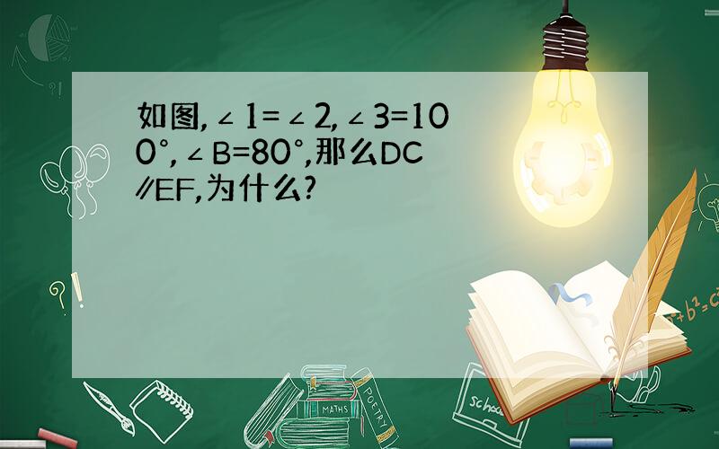 如图,∠1=∠2,∠3=100°,∠B=80°,那么DC∥EF,为什么?