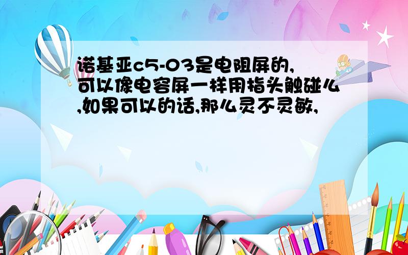 诺基亚c5-03是电阻屏的,可以像电容屏一样用指头触碰么,如果可以的话,那么灵不灵敏,