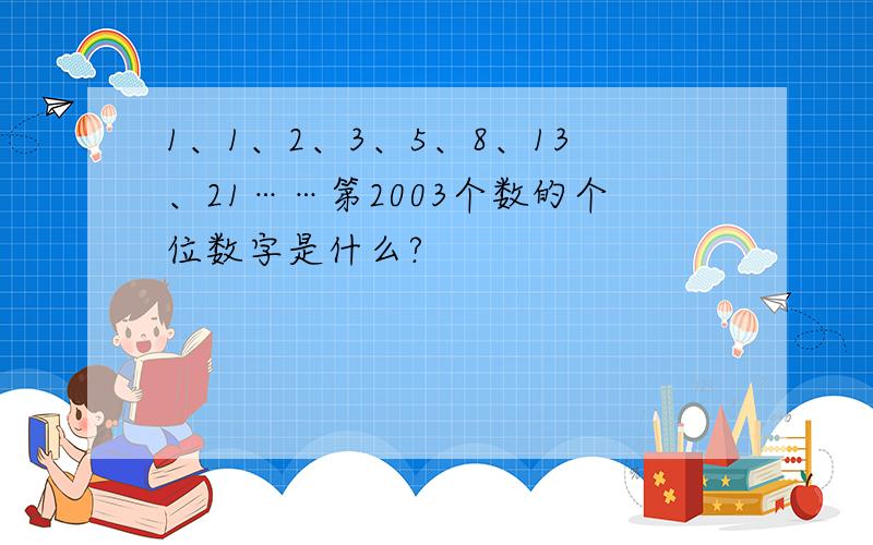 1、1、2、3、5、8、13、21……第2003个数的个位数字是什么?