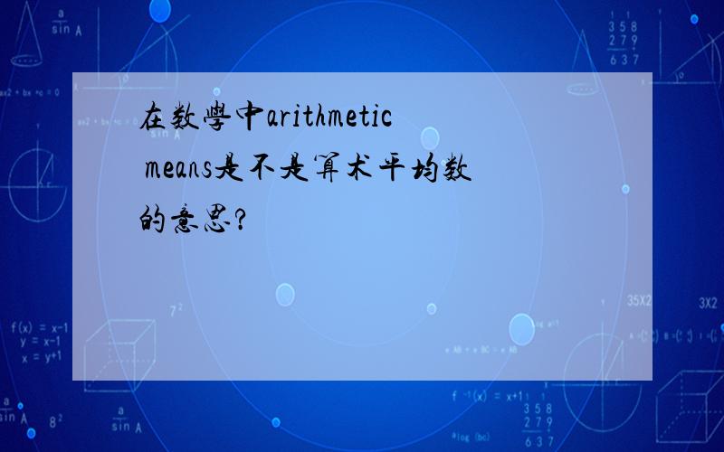 在数学中arithmetic means是不是算术平均数的意思?