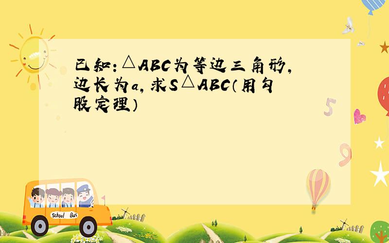 已知:△ABC为等边三角形,边长为a,求S△ABC（用勾股定理）