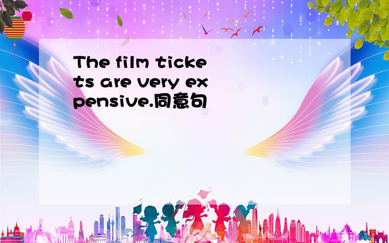 The film tickets are very expensive.同意句