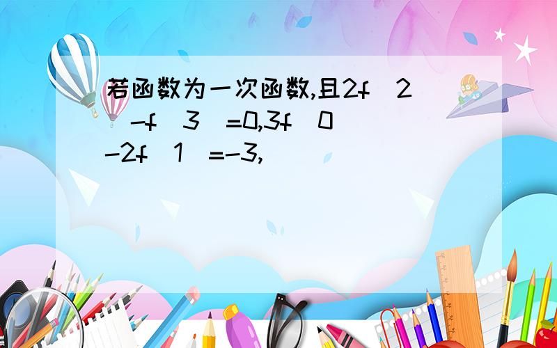 若函数为一次函数,且2f(2)-f(3)=0,3f(0)-2f(1)=-3,