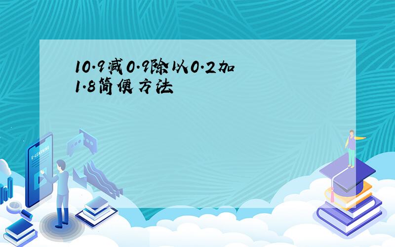 10.9减0.9除以0.2加1.8简便方法