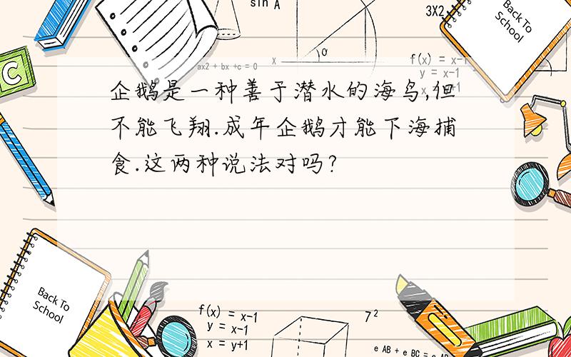 企鹅是一种善于潜水的海鸟,但不能飞翔.成年企鹅才能下海捕食.这两种说法对吗?