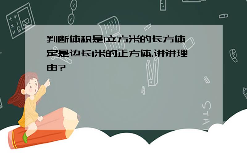 判断体积是1立方米的长方体一定是边长1米的正方体.讲讲理由?