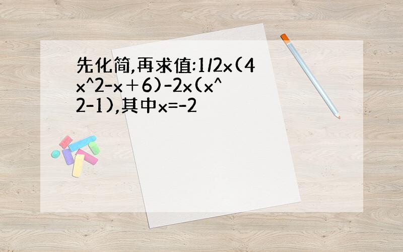 先化简,再求值:1/2x(4x^2-x＋6)-2x(x^2-1),其中x=-2