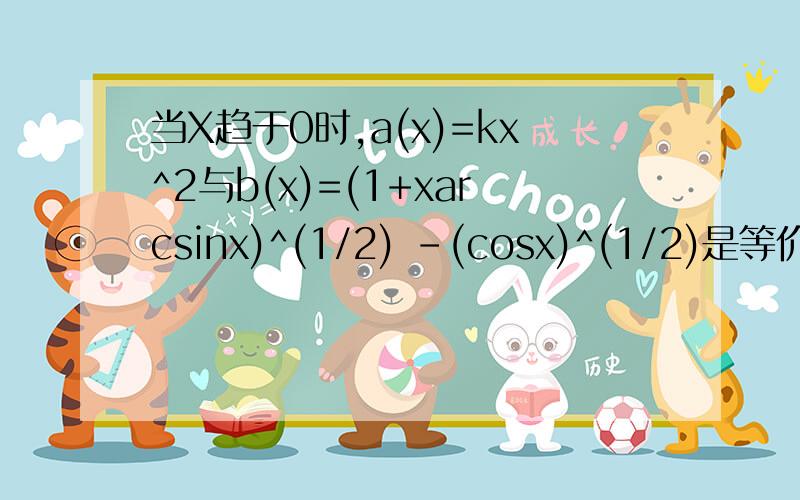 当X趋于0时,a(x)=kx^2与b(x)=(1+xarcsinx)^(1/2) -(cosx)^(1/2)是等价无穷小