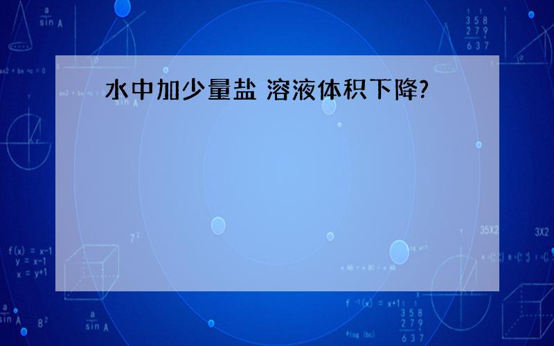 水中加少量盐 溶液体积下降?