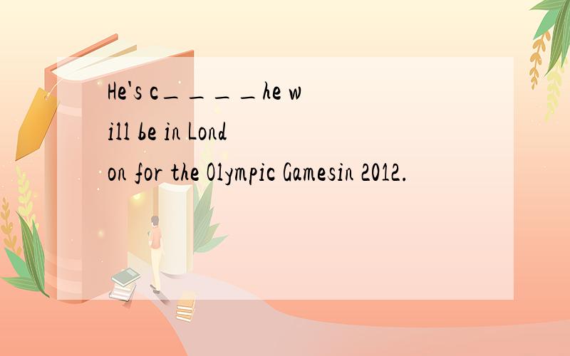 He's c____he will be in London for the Olympic Gamesin 2012.