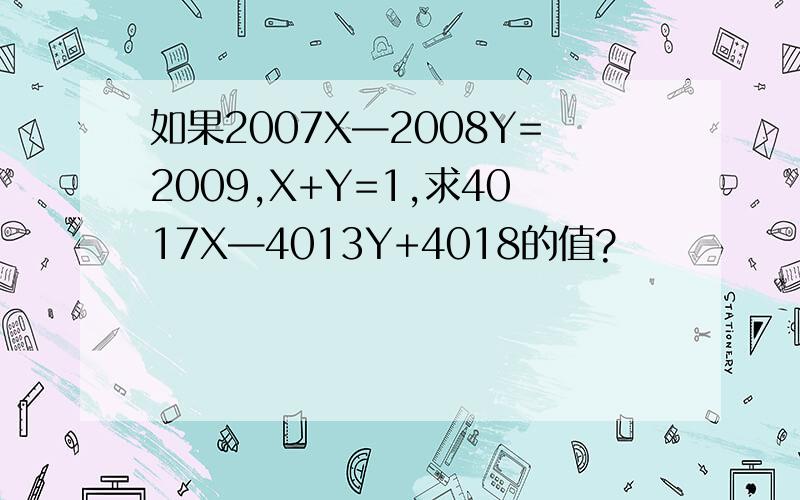 如果2007X—2008Y=2009,X+Y=1,求4017X—4013Y+4018的值?