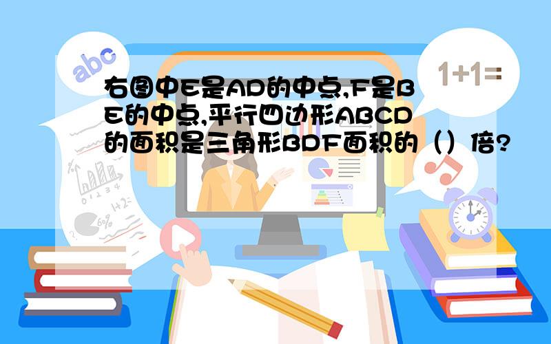 右图中E是AD的中点,F是BE的中点,平行四边形ABCD的面积是三角形BDF面积的（）倍?