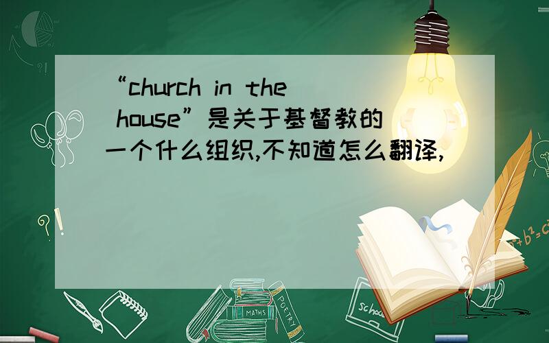 “church in the house”是关于基督教的一个什么组织,不知道怎么翻译,