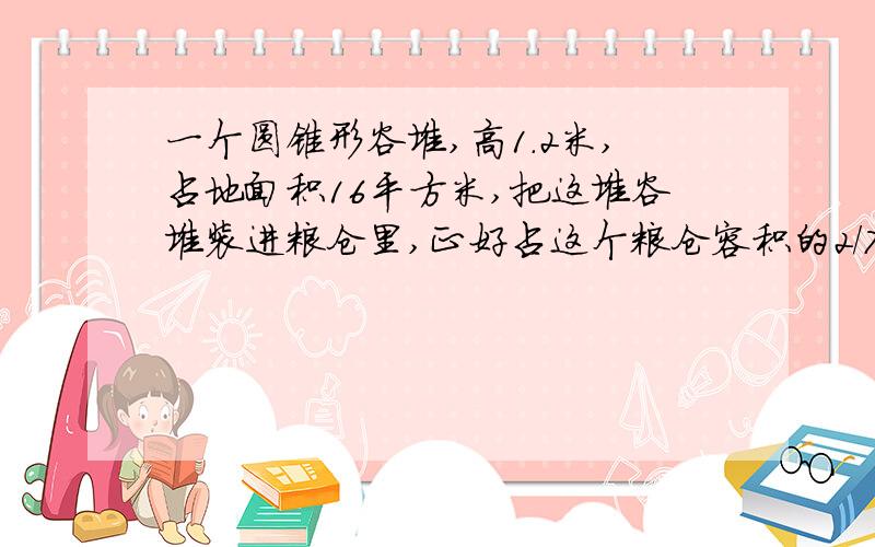 一个圆锥形谷堆,高1.2米,占地面积16平方米,把这堆谷堆装进粮仓里,正好占这个粮仓容积的2/7,这个粮仓的容积是多少立