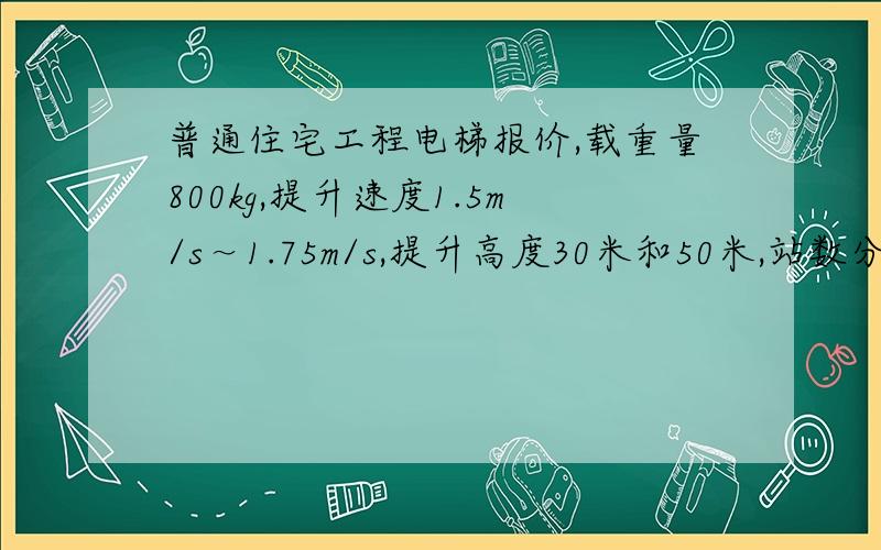 普通住宅工程电梯报价,载重量800kg,提升速度1.5m/s～1.75m/s,提升高度30米和50米,站数分别为11和1