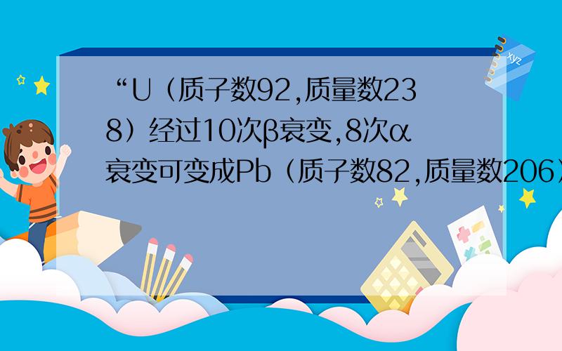 “U（质子数92,质量数238）经过10次β衰变,8次α衰变可变成Pb（质子数82,质量数206）”错在哪里?