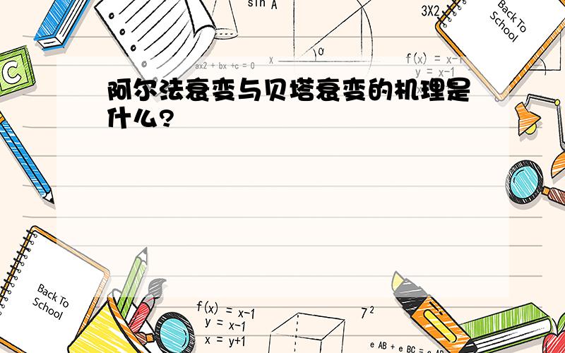 阿尔法衰变与贝塔衰变的机理是什么?