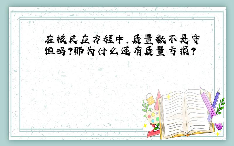 在核反应方程中,质量数不是守恒吗?那为什么还有质量亏损?