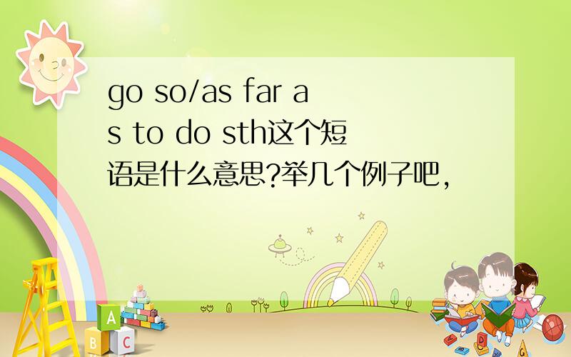 go so/as far as to do sth这个短语是什么意思?举几个例子吧,