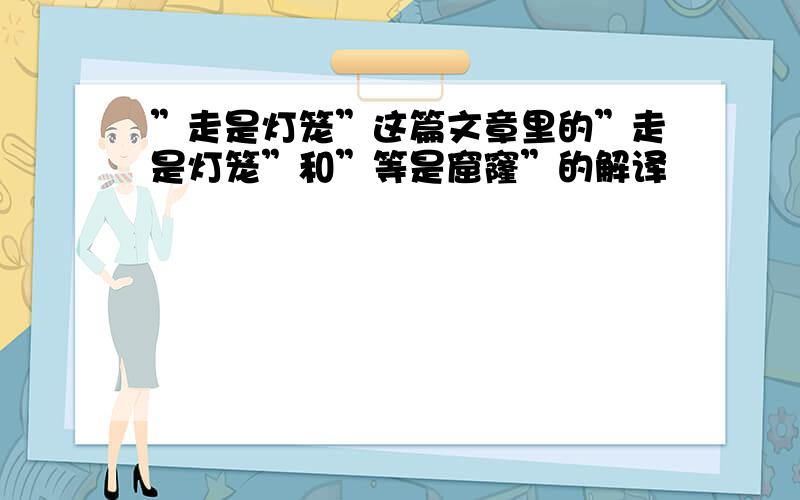 ”走是灯笼”这篇文章里的”走是灯笼”和”等是窟窿”的解译