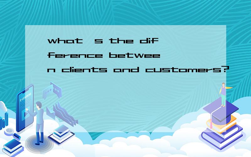 what's the difference between clients and customers?