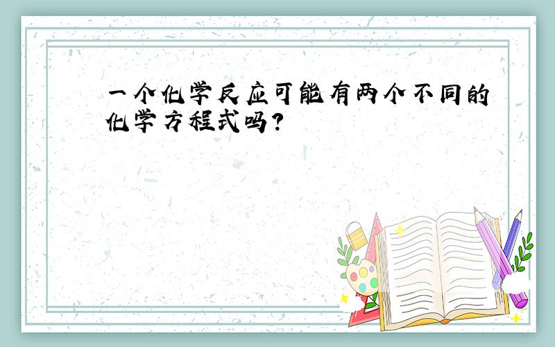 一个化学反应可能有两个不同的化学方程式吗?