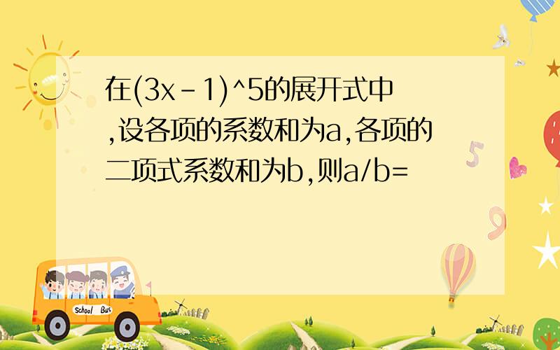 在(3x-1)^5的展开式中,设各项的系数和为a,各项的二项式系数和为b,则a/b=