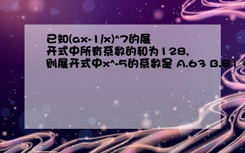 已知(ax-1/x)^7的展开式中所有系数的和为128,则展开式中x^-5的系数是 A.63 B.81 C.21 D.-