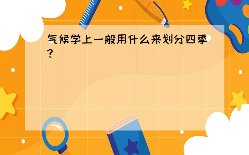 气候学上一般用什么来划分四季?