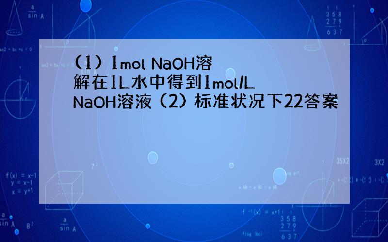 (1) 1mol NaOH溶解在1L水中得到1mol/LNaOH溶液 (2) 标准状况下22答案