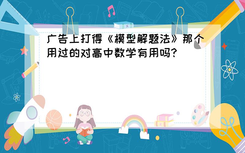 广告上打得《模型解题法》那个用过的对高中数学有用吗?